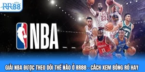 Giải NBA Được Theo Dõi Thế Nào Ở RR88 - Cách Xem Bóng Rổ Hay