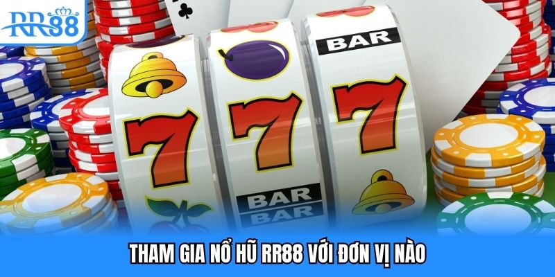 Tham gia nổ hũ RR88 với đơn vị nào
